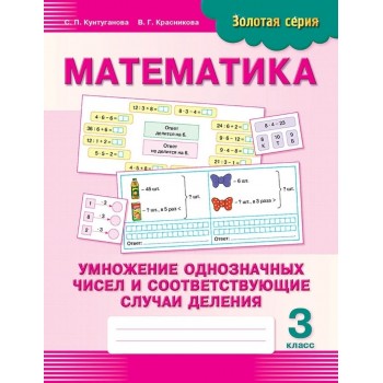 Пособие Кунтуганова С. П., Красникова В. Г.: Золотая серия. Математика. Умножение однозначных чисел и соответствующие случаи деления. 3 класс