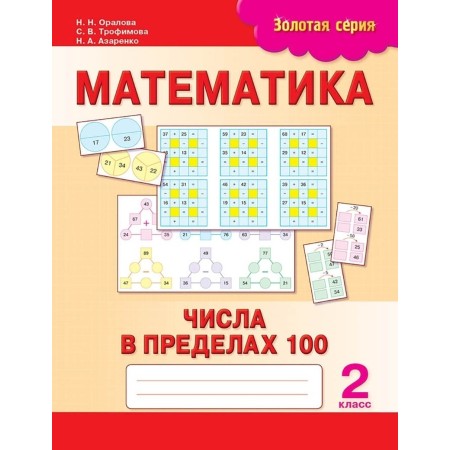 Пособие Оралова Н. Н., Трофимова С. В., Азаренко Н. А.: Золотая серия. Математика. Числа в пределах 100. 2 класс