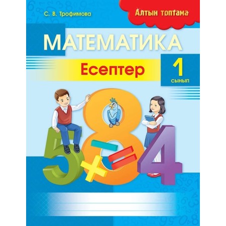 Пособие Трофимова С. В.: Алтын топтама. Математика. Есептер. 1 сынып