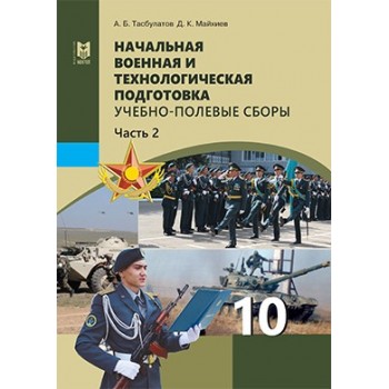 Начальная военная и технологическая подготовка. Учебник для 10 кл. общеобразоват. шк. Часть 2 / Алматы: Мектеп, 2019. — 144 с., илл.