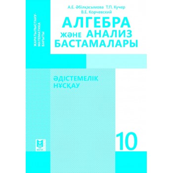 Алгебра және анализ бастамалары: Әдiстемелiк нұсқау. Жалпы бiлiм беретiн мектептiң жаратылыстану-математика бағытындағы 10-сынып мұғалiмдерiне арналған құрал / А.Е. Әбiлқасымова, Т.П. Кучер , В.Е. Корчевский. — Алматы: Мектеп, 2019. — 168 б.