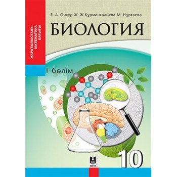 Биология. Жалпы бiлiм беретiн мектептiң жаратылыстану-математика ба­ғытындағы 10-сыныбына арналған оқулық. 1-бөлім/Е.А. Очкур,Ж.Ж. Құрманғалиева, М.А. Нуртаева. — Алматы: Мектеп, 2019. — 240 б., сур.