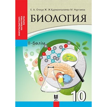 Биология. Жалпы бiлiм беретiн мектептiң жаратылыстану-математика ба­ғытындағы 10-сыныбына арналған оқулық. 2-бөлім/Е.А. Очкур,Ж.Ж. Құрманғалиева, М.А. Нуртаева. — Алматы: Мектеп, 2019. — 240 б., сур.