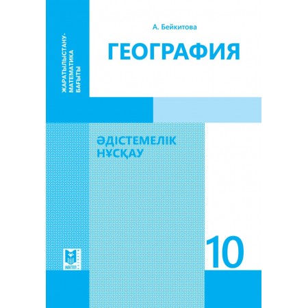 География: Әдістемелік нұсқау. Жалпы білім беретін мектептiң жаратылыстану-математика бағытындағы 10-сынып мұғалiмдерiне арналған құрал. — Алматы: Мектеп, 2019. — 296 б.