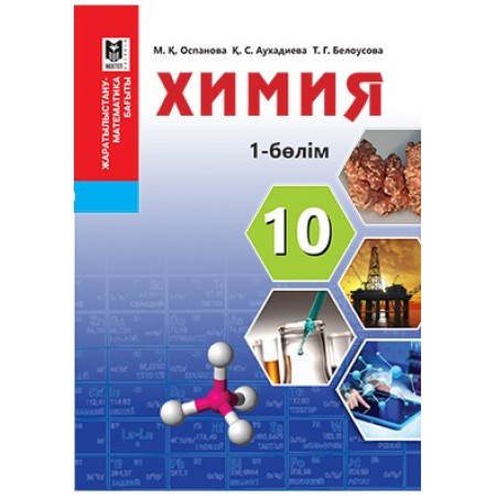 Химия. Жалпы білім беретін мектептің жаратылыстану-математика бағытындағы 10-сыныбына арналған оқулық. 1-бөлім / М.Қ.Оспанова, Қ.С.Аухадиева, Т.Г.Белоусова. — Алматы: Мектеп, 2019. — 224 б., сур.