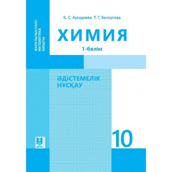 Химия: Әдістемелік нұсқау. Жалпы білім беретін мектептiң жаратылыстану-математика бағытындағы 10-сынып мұғалiмдерiне арналған құрал. 1-бөлім – Алматы: Мектеп, 2019. — 208 б., сур.