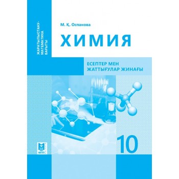 Химия: Есептер мен жаттығулар жинағы. Жалпы білім беретін мектептің жаратылыстану-математика бағытындағы 10-сыныбына арналған оқу құралы / М.Қ. Оспанова. — Алматы: Мектеп, 2019. — 128 б.