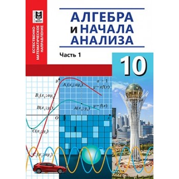 Алгебра и начала анализа. Учебник для 10 кл. естеств.матем. направления общеобразоват. шк. Часть 1 /А. Е. Абылкасымова, Т. П. Кучер , В. Е. Корчевский, З. А. Жумагулова. — Алматы: Мектеп, 2019. — 240 с., илл.