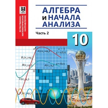 Алгебра и начала анализа: Учебник для 10 кл. естеств.-матем. направл. общеобразоват. шк. Часть 2 /А. А. Абылкасымова, Т. П. Кучер , В. А. Корчевский, З. А. Жумагулова. — Алматы: Мектеп, 2019. — 176 с., илл.