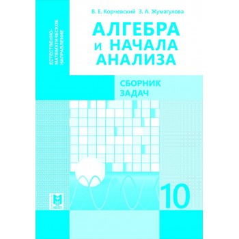 Алгебра и начала анализа: Сборник задач. Учебн. пособие для учащихся 10 кл. естеств.-матем. направления общеобразоват. шк. — Алматы: Мектеп, 2019. — 104 с.