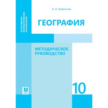 География: Методическое руководство. Пособие для учителей 10 кл. естеств.- матем. направления общеобразоват. шк. — Алматы: Мектеп, 2019. — 296 с.