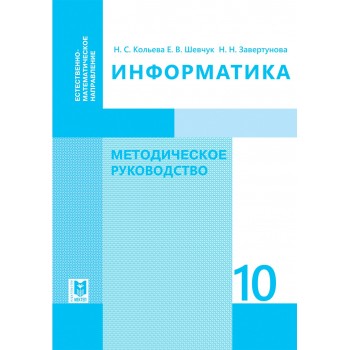 Информатика: Методическое руководство. Пособие для учителей 10 классов естест.-математ. направления общеобразоват. шк. / Н. С. Кольева, Е. В. Шевчук, Н. Н. Завертунова. — Алматы: Мектеп, 2019. — 208 с.