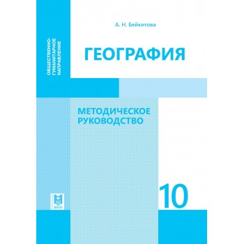 География: Методическое руководство. Пособие для учителей 10 кл. общественно-гуманитарного направления общеобразоват. шк. — Алматы: Мектеп, 2019. — 240 с.