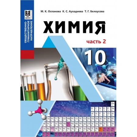 Химия. Учебник для 10 кл. обществ.-гуманит. направления общеобразоват. шк. Часть 2 / М. К. Оспанова, К. С. Аухадиева, Т. Г. Белоусова. — Алматы: Мектеп, 2019 — 176 с.: ил.