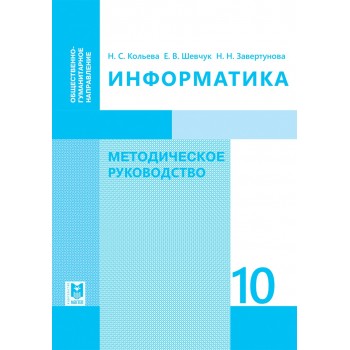 Информатика: Методическое руководство. Пособие для учителей 10 классов обществ.-гуманит. направления общеобразоват. шк. / Н.С.Кольева, Е. В. Шевчук, Н. Н. Завертунова — Алматы: Мектеп, 2019. — 152 с.