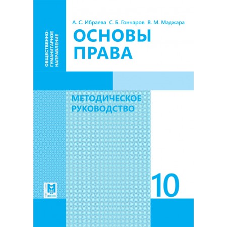 Основы права: Методическое руководство. Пособие для учителей 10 кл. общест.-гуманит. направления общеобразоват. шк./А. С. Ибраева, С. Б. Гончаров, В. М. Маджара. — Алматы: Мектеп, 2019. — 352 с.