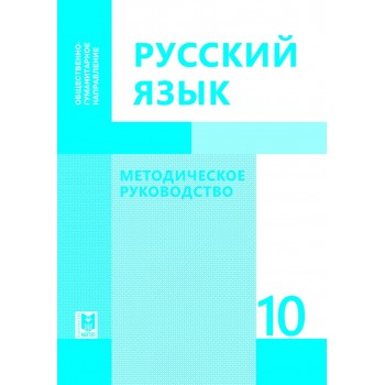 Русский язык: Методическое руководство. Пособие для учителей 10 кл. обществ.-гуманит. направления общеобразоват. шк. / З. К. Сабитова, О. Б. Алтынбекова, Д. С. Дюсенова, и др. — Алматы: Мектеп, 2019. — 408 с.