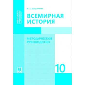 Всемирная история: Методическое руководство. Пособие для учителей 10 кл. обществ.-гуманит. направления общеобразоват. шк. — Алматы: Мектеп, 2019. — 264 с.