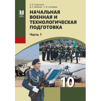 Начальная военная и технологическая подготовка. Учебник для 10 кл. общеобразоват. шк. Часть 1 / Алматы: Мектеп, 2025 г