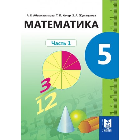 Математика. Учебник для 5 кл. общеобразоват. шк.: / А. Е. Абылкасымова, Т. П. Кучер, З. А. Жумагулова. — Часть 1. — Алма­ты: Мектеп, 2017. — 144 с.: ил.