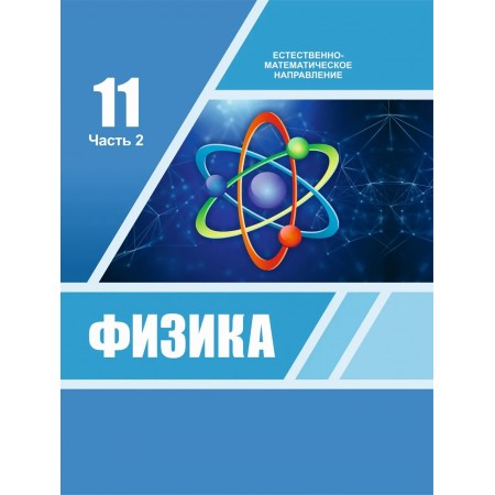 Физика (2 часть) (ЕМН) (11 класс) Авторы: Башарулы Р., Шункеев К., Мясникова Л., Жантурина Н., Бармина А., Аймаганбетова З.  Год: 2020