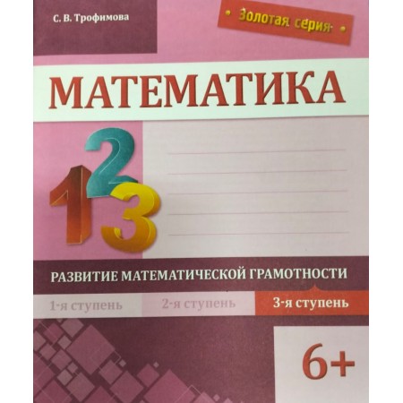 Книга Трофимова С. В.: Золотая серия. Математика. Развитие математической грамотности. 3-я ступень. 6+
