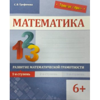 Книга Трофимова С. В.: Золотая серия. Математика. Развитие математической грамотности. 1-я ступень. 6+