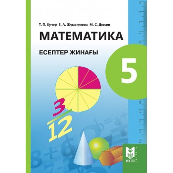 Математика: Есептер жинағы. Жалпы бiлiм беретiн мектептiң 5-сыныбына арналған оқу құралы / Т.П. Кучер, З.Ә. Жұмағұлова, М.С. Дюсов. — Алматы: Мектеп, 2017. — 64 б., сур.