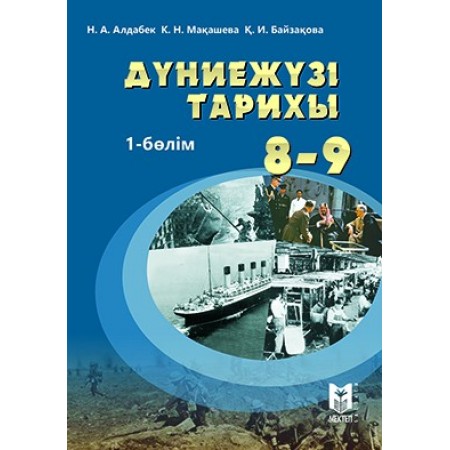 Дүниежүзі тарихы (1900–1945). Жалпы білім беретін мектептің 8–9-сы­нып­тарына арналған оқу­лық. 1-бөлім / Н.Алдабек, К.Мақашева, Қ.Байзақова. – Алматы: Мектеп, 2019. – 216 б., сур.