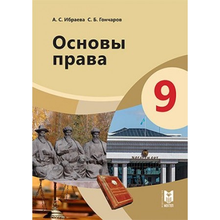 Основы права. Учебник для 9 кл. общеобразоват. шк./ А. С. Ибраева, С. Б. Гончаров. — Алматы: Мектеп, 2019 — 160 с.