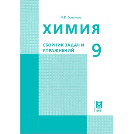 Химия: Сборник задач и упражнений. Учебное пособие для 9 кл. общеобразоват. шк. — Алматы: Мектеп, 2019. — 120 с.