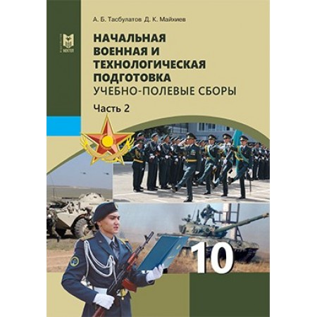 Начальная военная и технологическая подготовка. Учебник для 10 кл. общеобразоват. шк. Часть 1 / Алматы: Мектеп, 2019. — 144 с., илл